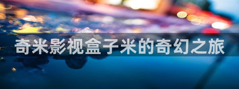 奇米影视盒子米的奇幻之旅