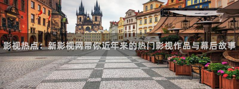 影视热点：新影视网带你近年来的热门影视作品与幕后故事