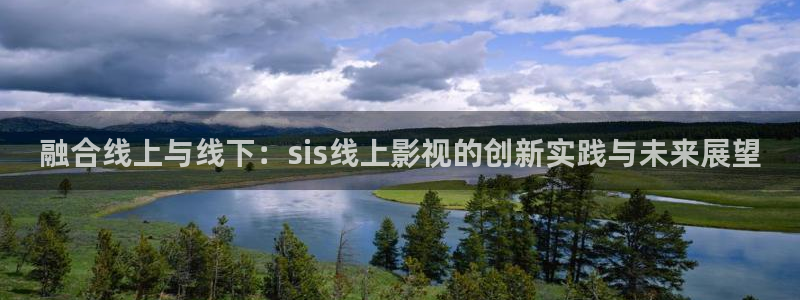 融合线上与线下：sis线上影视的创新实践与未来展望