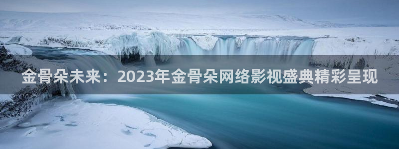 金骨朵未来：2023年金骨朵网络影视盛典精彩呈现