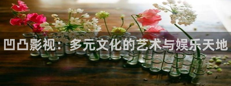 凹凸影视：多元文化的艺术与娱乐天地