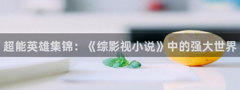超能英雄集锦：《综影视小说》中的强大世界